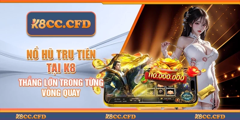 Nổ hũ tru tiên tại K8 - Thắng lớn trong từng vòng quay