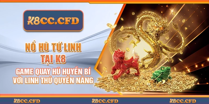 Nổ hũ tứ linh tại K8 - Game quay hũ huyền bí với linh thú quyền năng