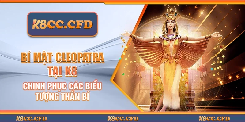 Bí mật Cleopatra tại K8 - Chinh phục các biểu tượng thần bí