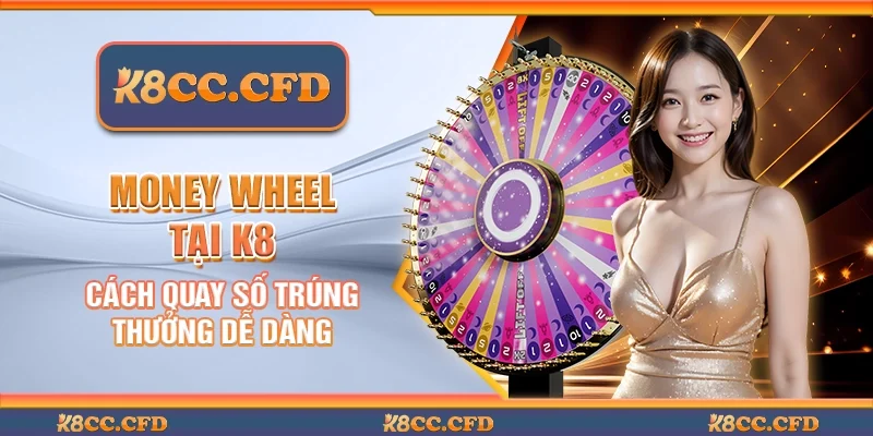 Money wheel tại K8 – Cách quay số trúng thưởng dễ dàng