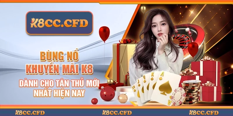 Bùng Nổ Khuyến Mãi K8cc Dành Cho Tân Thủ Mới Nhất Hiện Nay