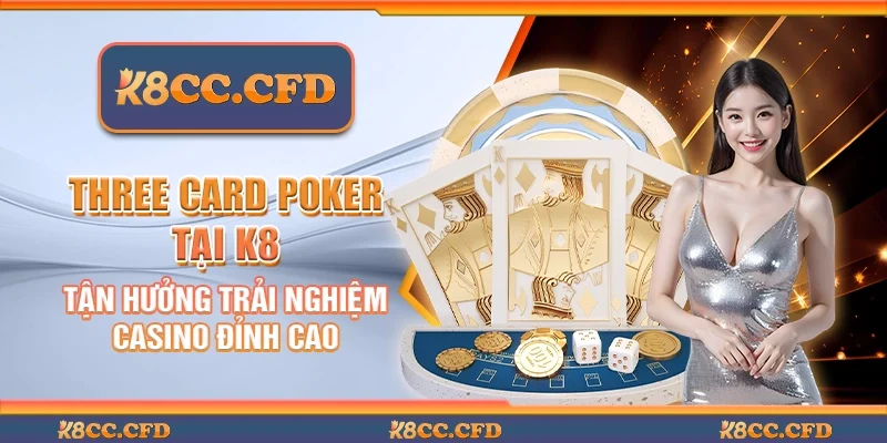 Three card poker tại K8 - Tận hưởng trải nghiệm casino đỉnh cao