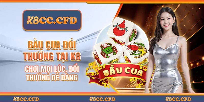 Bầu cua đổi thưởng tại K8 - Chơi mọi lúc, đổi thưởng dễ dàng