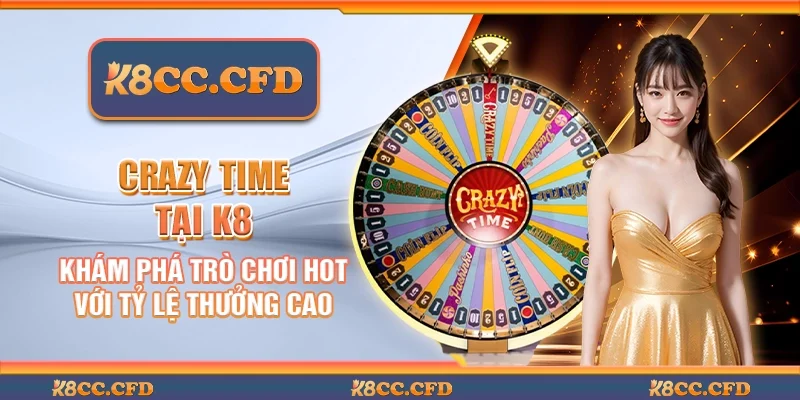 Crazy Time tại K8 - Khám phá trò chơi hot với tỷ lệ thưởng cao