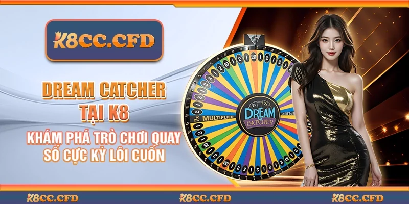 Dream catcher tại K8 - Khám phá trò chơi quay số cực kỳ lôi cuốn