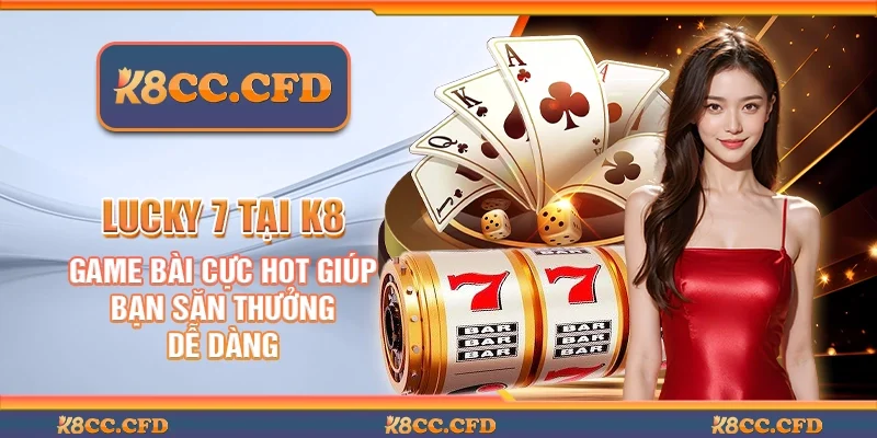 Lucky 7 tại K8 - Game bài cực hot giúp bạn săn thưởng dễ dàng