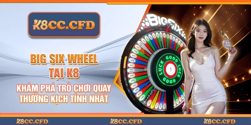 Big six wheel tại K8 - Khám phá trò chơi quay thưởng kịch tính nhất
