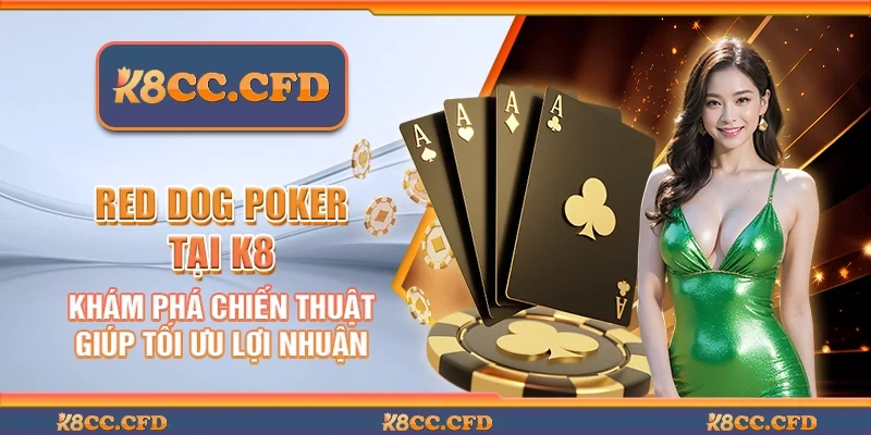 Red dog poker tại K8 - Khám phá chiến thuật giúp tối ưu lợi nhuận