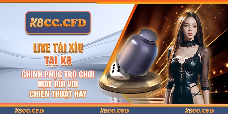 Live tài xỉu tại K8 – Tìm hiểu luật chơi và mẹo cược hiệu quả