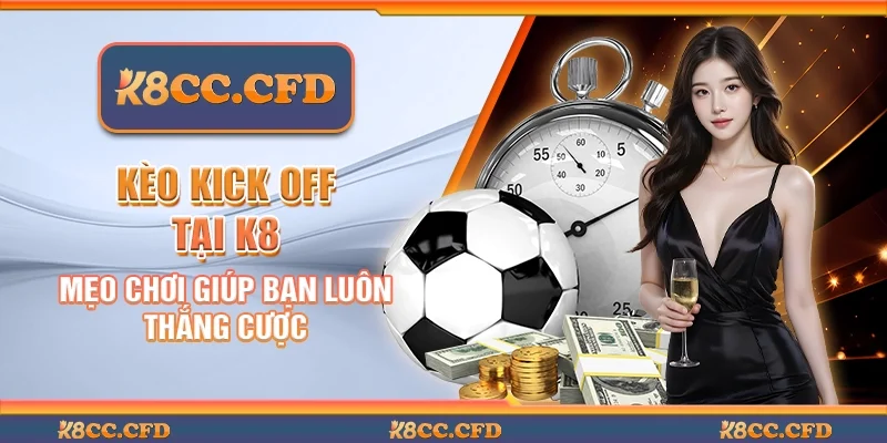 Kèo Kick Off tại K8 - Mẹo chơi giúp bạn luôn thắng cược