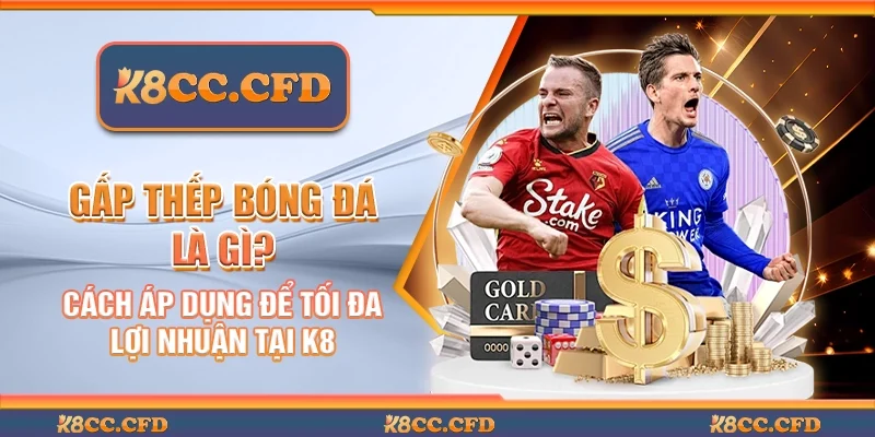 Gấp thếp bóng đá là gì? Cách áp dụng để tối đa lợi nhuận tại K8