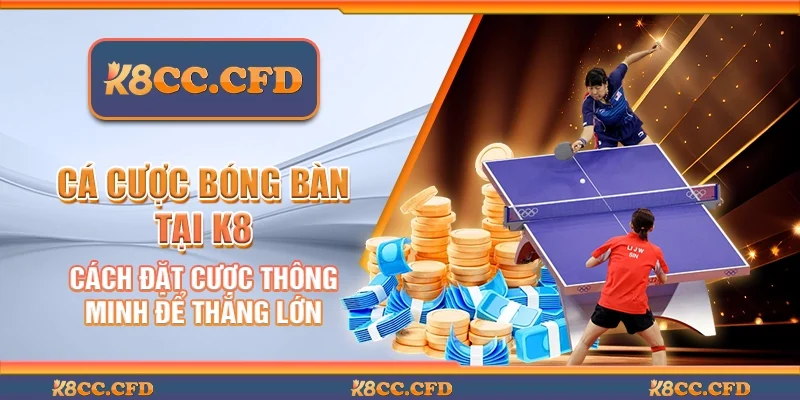 Cá cược bóng bàn tại K8 - Cách đặt cược thông minh để thắng lớn