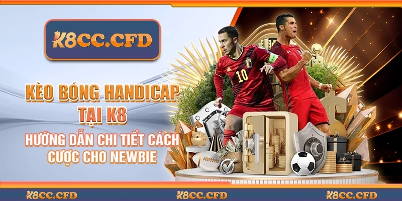 Kèo bóng handicap tại K8 - Hướng dẫn chi tiết cách cược cho newbie