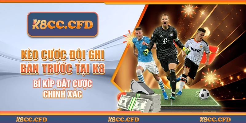 Kèo cược đội ghi bàn trước tại K8 - Bí kíp đặt cược chính xác