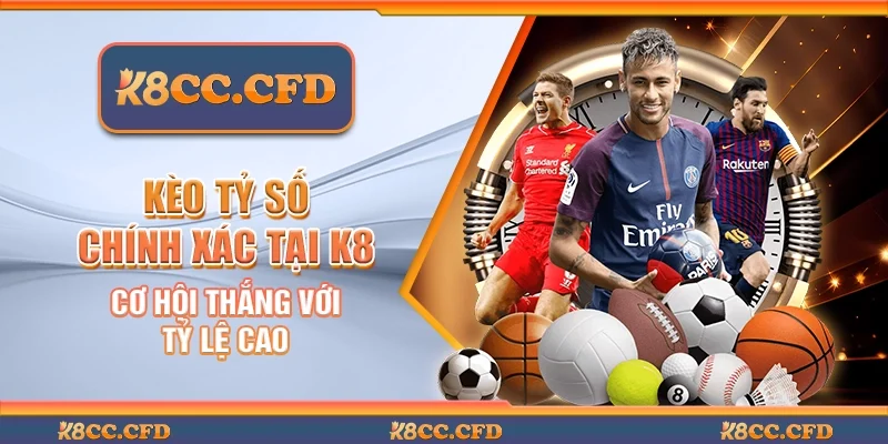 Kèo tỷ số chính xác tại K8 - Cơ hội thắng với tỷ lệ cao