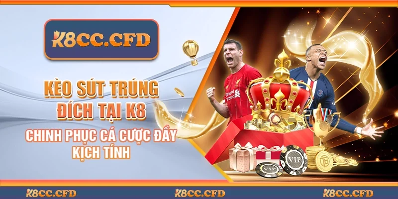 Kèo sút trúng đích tại K8 - Chinh phục cá cược đầy kịch tính