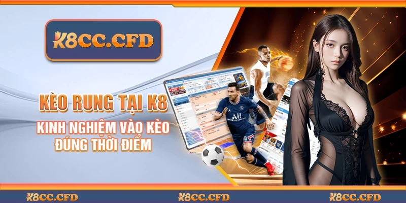 Kèo rung tại K8 - Kinh nghiệm vào kèo đúng thời điểm