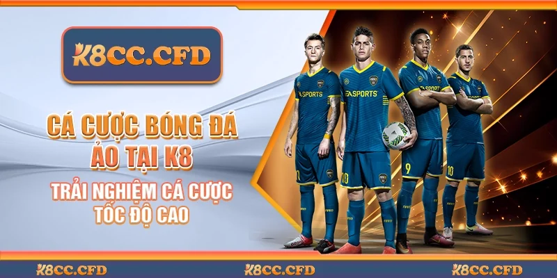 Cá cược bóng đá ảo tại K8 - Trải nghiệm cá cược tốc độ cao