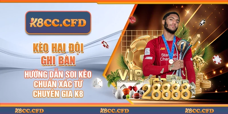 Kèo hai đội ghi bàn - Hướng dẫn soi kèo chuẩn xác từ chuyên gia K8