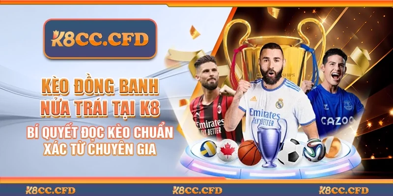 Kèo đồng banh nửa trái tại K8 - Bí quyết đọc kèo chuẩn xác từ chuyên gia