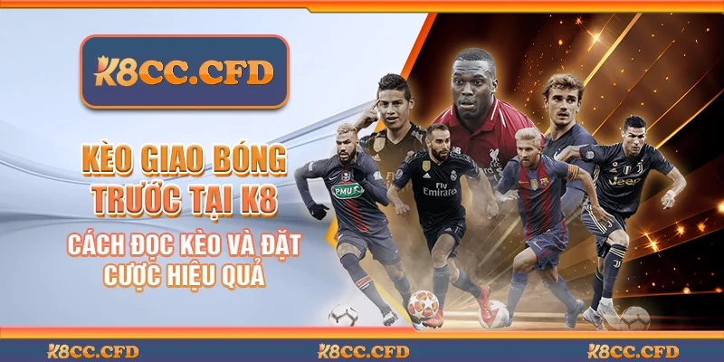 Kèo giao bóng trước tại K8 - Cách đọc kèo và đặt cược hiệu quả