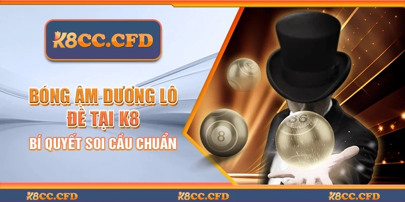 Bóng âm dương lô đề tại K8 - Bí quyết soi cầu chuẩn