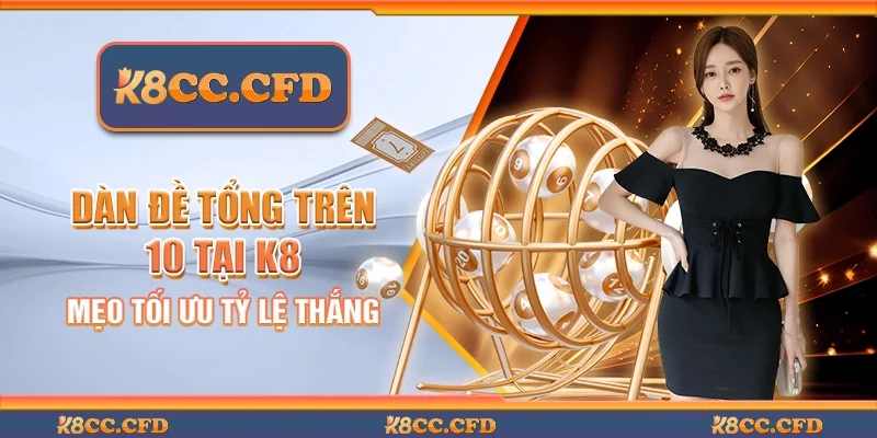 Dàn đề tổng trên 10 tại K8 - Mẹo tối ưu tỷ lệ thắng