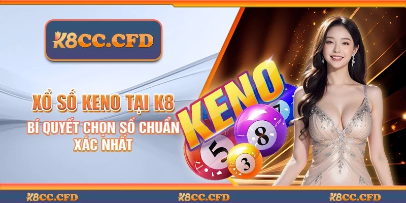 Xổ số keno tại K8 - Bí quyết chọn số chuẩn xác nhất