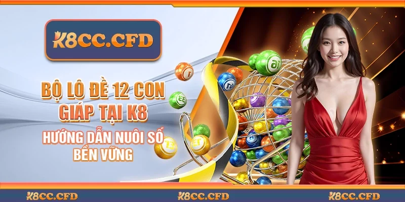 Bộ lô đề 12 con giáp tại K8 - Hướng dẫn nuôi số bền vững