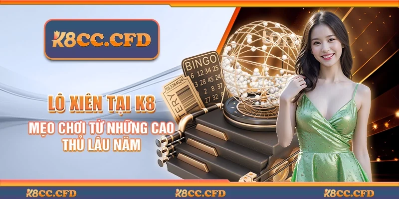 Lô xiên tại K8 - Mẹo chơi từ những cao thủ lâu năm