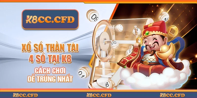 Xổ số thần tài 4 số tại K8 - Cách chơi dễ trúng nhất