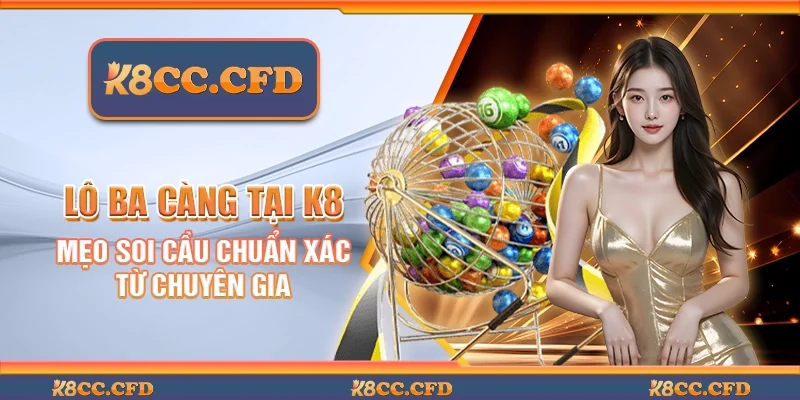 Lô ba càng tại K8 - Mẹo soi cầu chuẩn xác từ chuyên gia