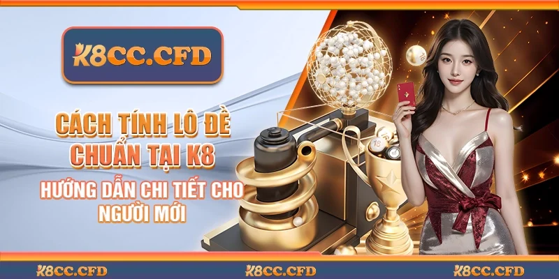 Cách tính lô đề chuẩn tại K8 - Hướng dẫn chi tiết cho người mới
