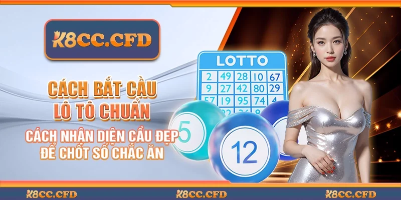 Cách bắt cầu lô tô chuẩn - Cách nhận diện cầu đẹp để chốt số chắc ăn