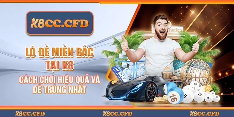 Lô đề miền Bắc tại K8 - Cách chơi hiệu quả và dễ trúng nhất