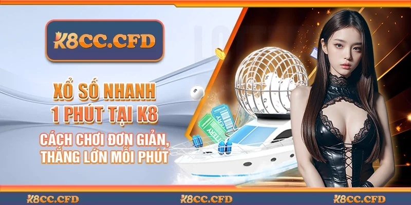 Xổ số nhanh 1 phút tại K8 - Cách chơi đơn giản, thắng lớn mỗi phút