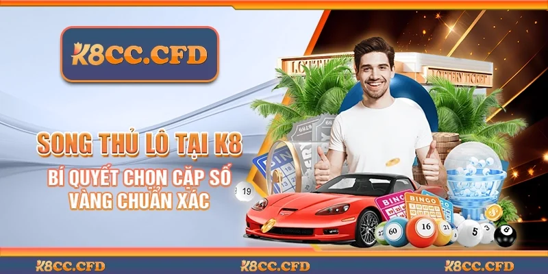 Song thủ lô tại K8 - Bí quyết chọn cặp số vàng chuẩn xác