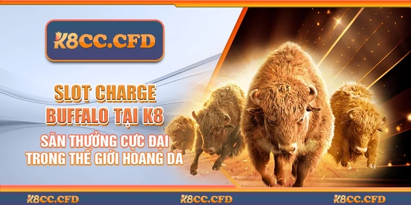 Slot charge buffalo tại K8 - Săn thưởng cực đại trong thế giới hoang dã