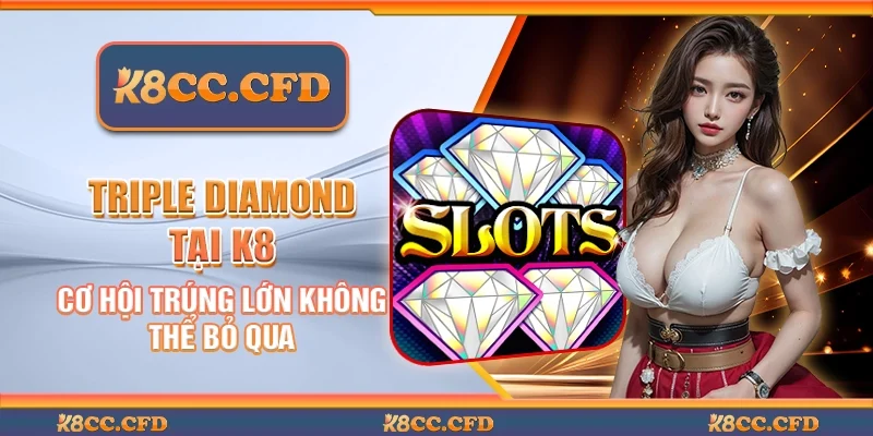 Triple diamond tại K8 - Cơ hội trúng lớn không thể bỏ qua