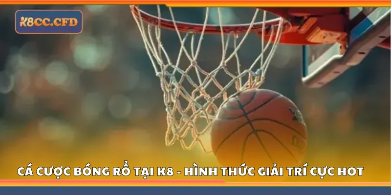 Cá cược bóng rổ tại K8 - Hình thức giải trí cực hot