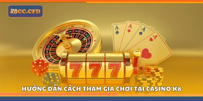 Chi tiết cách tham gia chơi tại Casino K8