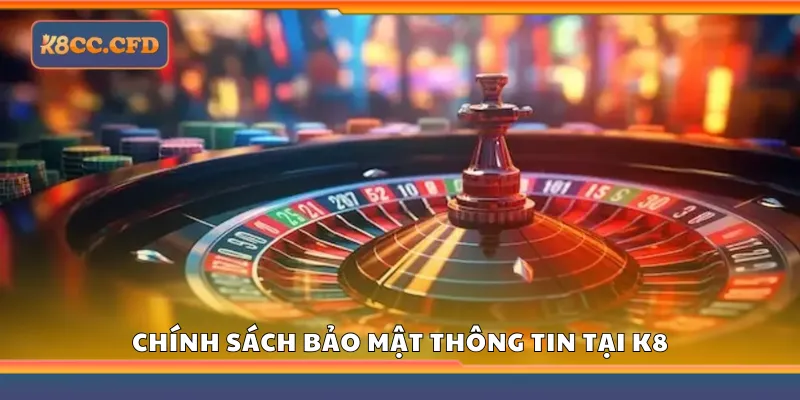 Nắm rõ chính sách bảo mật thông tin tại K8