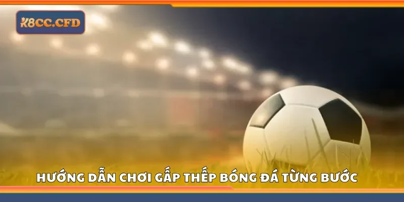 Hướng dẫn chơi gấp thếp bóng đá từng bước