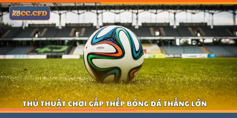 Chia sẻ thủ thuật chơi gấp thếp bóng đá thắng lớn tại K8