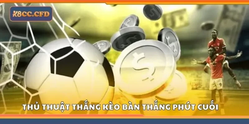 Thủ thuật thắng kèo bàn thắng phút cuối hiệu quả