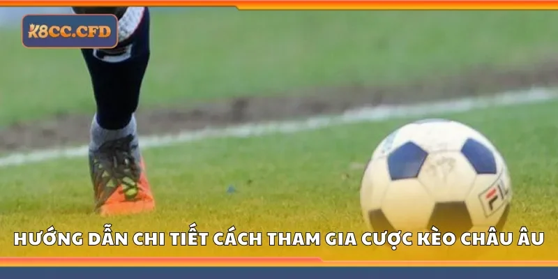 Hướng dẫn chi tiết cách tham gia cược kèo Châu Âu