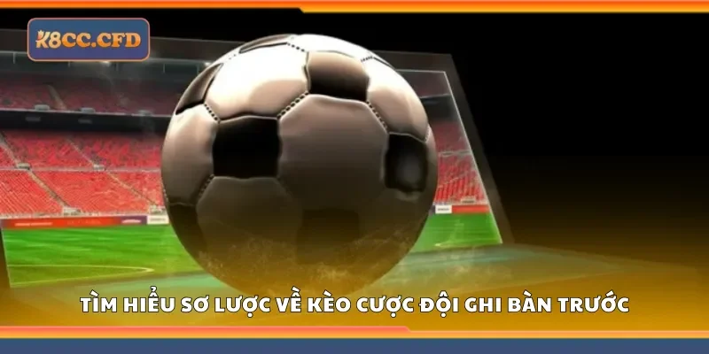 Tìm hiểu sơ lược về kèo cược đội ghi bàn trước