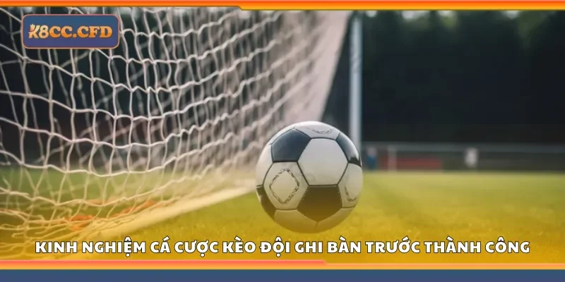 Kinh nghiệm cá cược kèo đội ghi bàn trước thành công