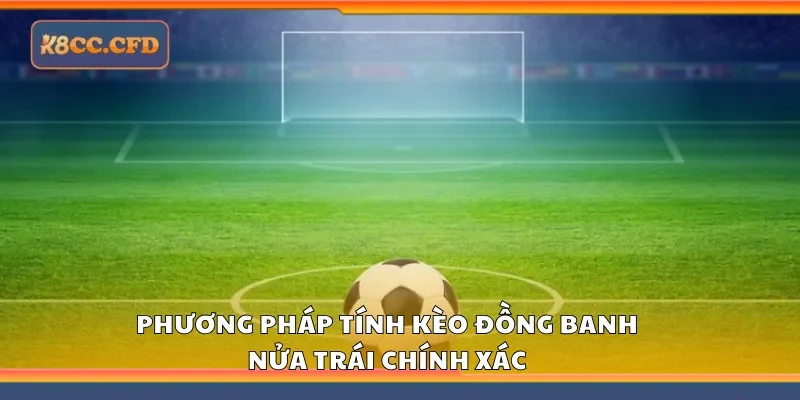 Phương pháp tính kèo đồng banh nửa trái chính xác