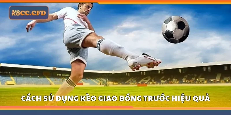 Cách sử dụng kèo giao bóng trước hiệu quả
